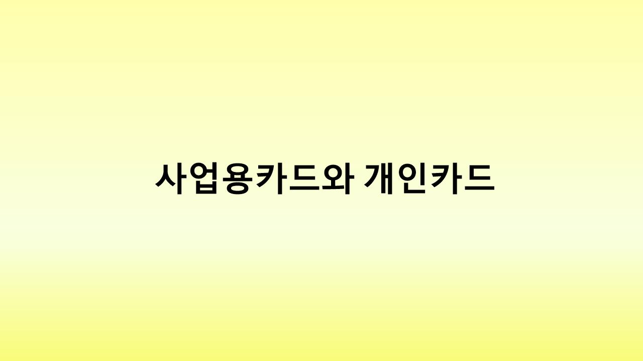사업용카드와 개인카드 차이점 – 절세를 위한 현명한 사용법