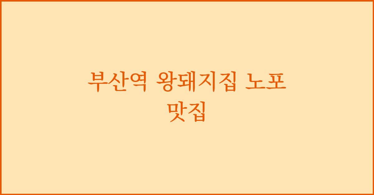 부산역 왕돼지집 노포 맛집