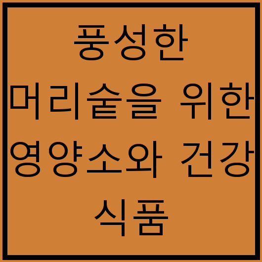 풍성한 머리숱을 위한 영양소와 건강 식품