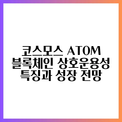 코스모스 ATOM 블록체인 상호운용성 특징과 성장 전망