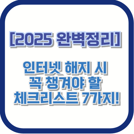 [2025 완벽정리] 인터넷 해지 시 꼭 챙겨야 할 체크리스트 7가지