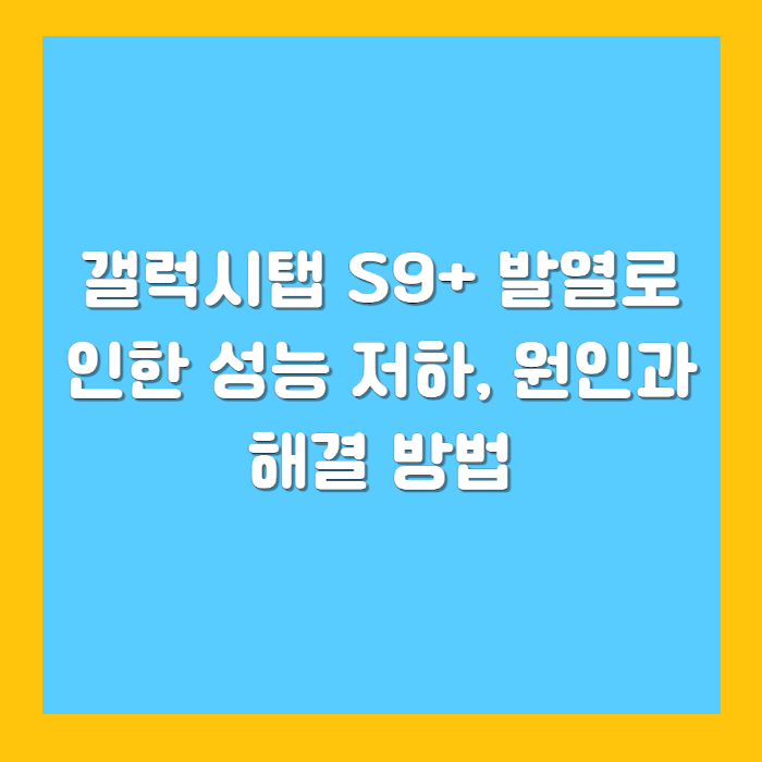 갤럭시탭 S9+ 발열로 인한 성능 저하, 원인과 해결 방법