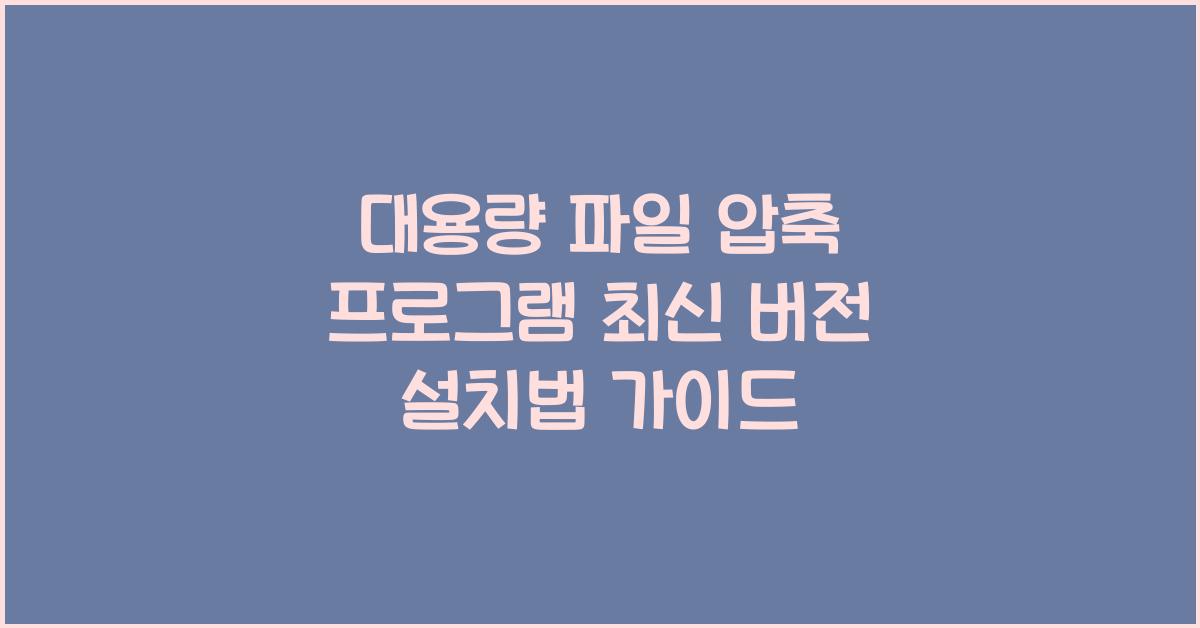 대용량 파일 압축 프로그램 최신 버전 설치하는 법