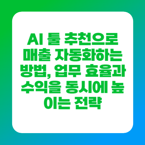 AI 툴 추천으로 매출 자동화하는 방법, 업무 효율과 수익을 동시에 높이는 전략