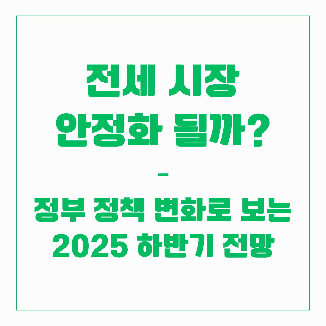 전세 시장 안정화 될까? – 정부 정책 변화로 보는 2025 하반기 전망