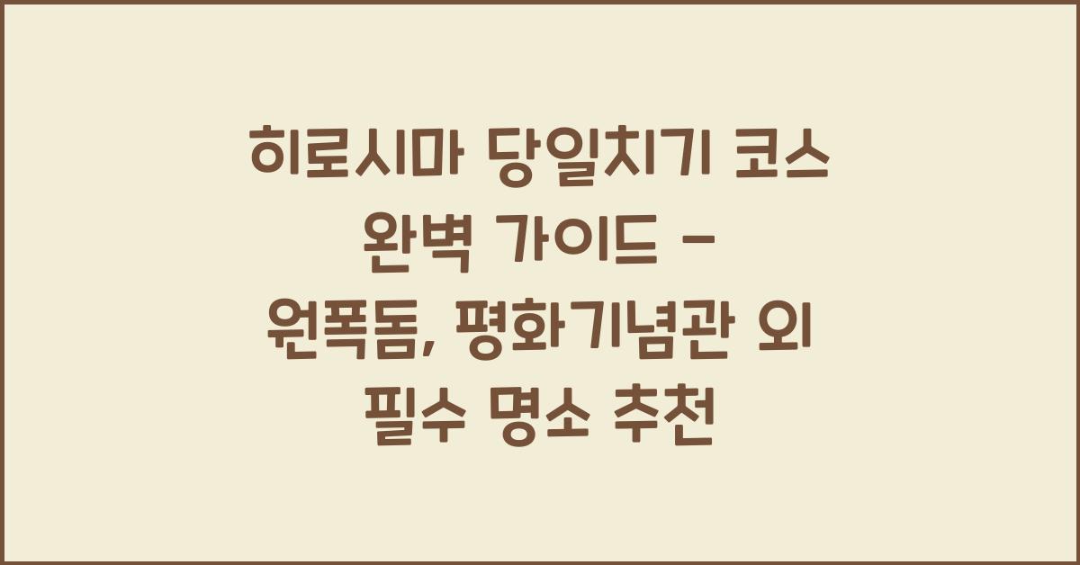 히로시마 당일치기 코스
