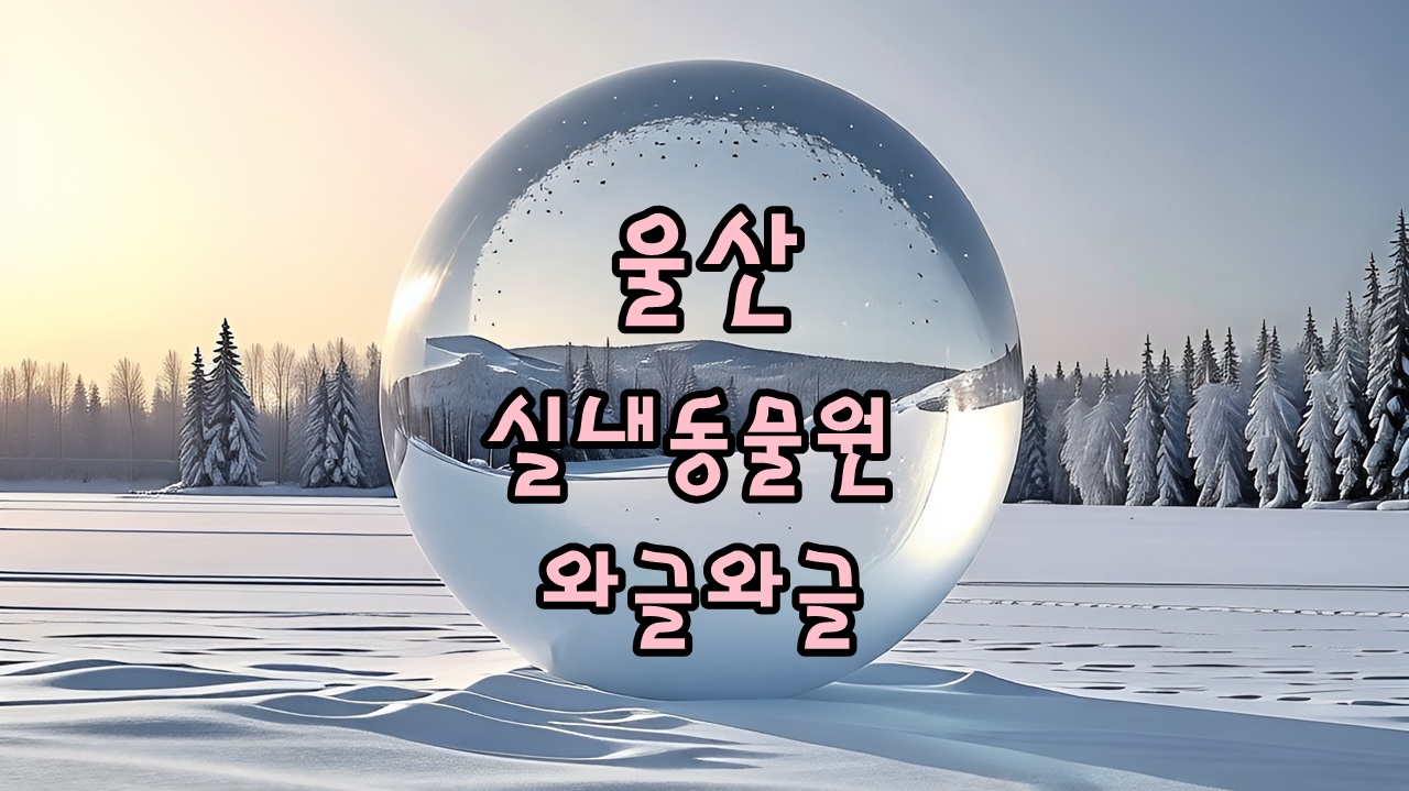 울산 와글와글 동물원 후기 썸네일