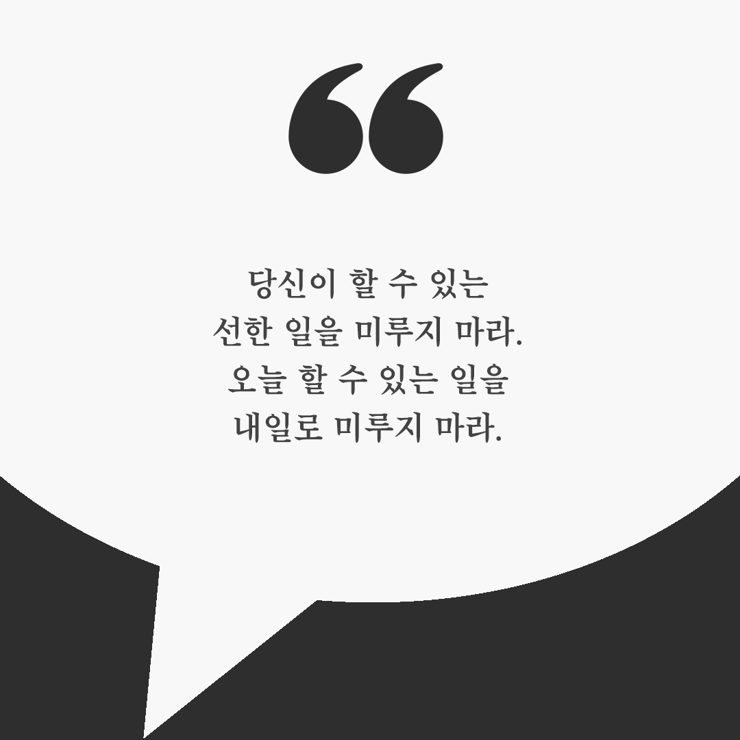 당신이 할 수 있는 선한 일을 미루지 마라. 오늘 할 수 있는 일을 내일로 미루지 마라.