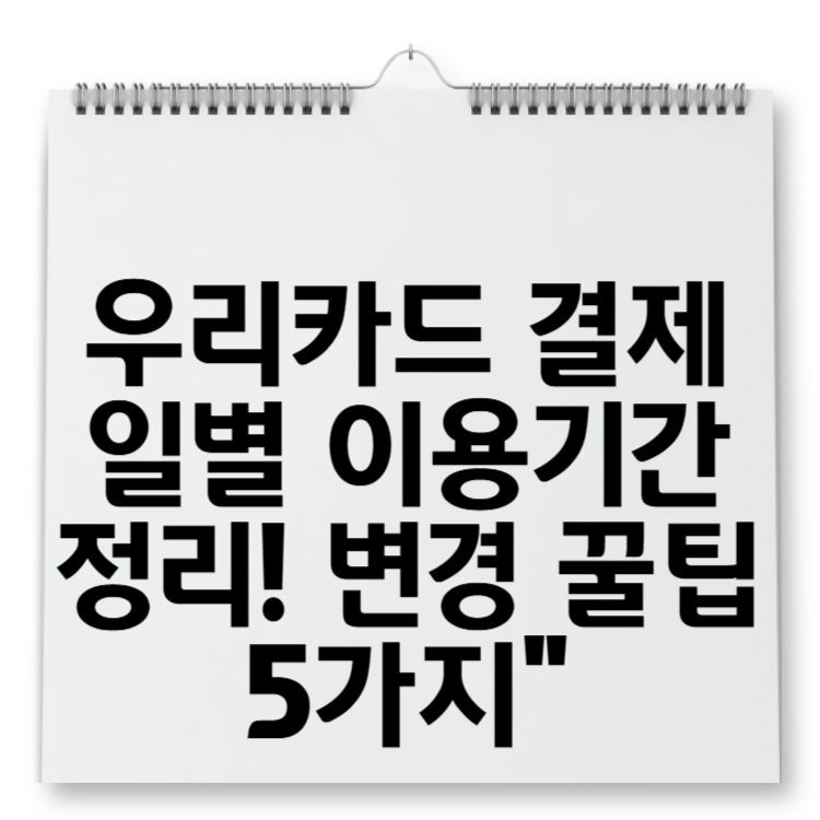 우리카드 결제일별 이용기간 정리! 변경 꿀팁 5가지