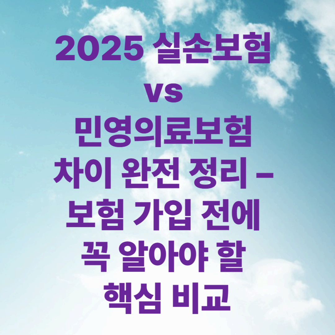 2025 실손보험 vs 민영의료보험 차이 완전 정리 – 보험 가입 전에 꼭 알아야 할 핵심 비교