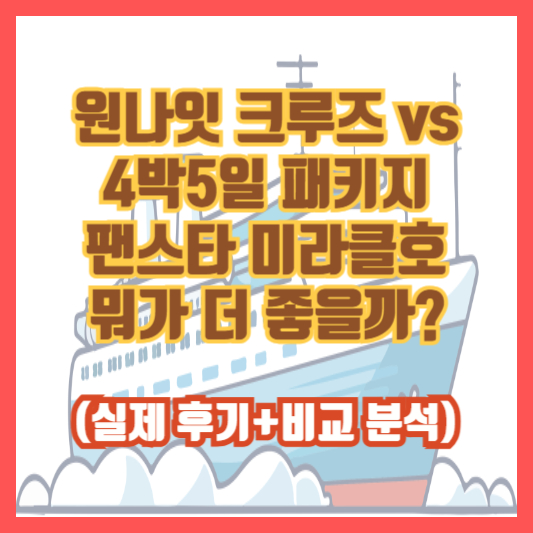 원나잇 크루즈 vs 4박5일 패키지, 팬스타 미라클호 뭐가 더 좋을까? (실제 후기+비교 분석)