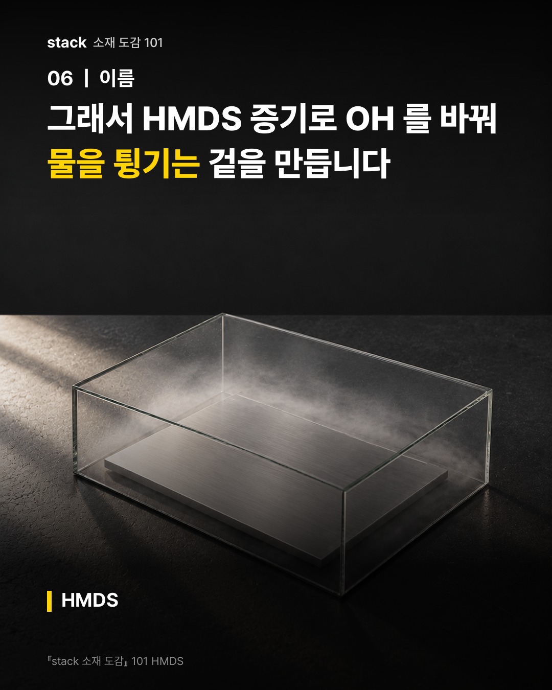 그래서 HMDS 증기로 OH 를 바꿔 물을 튕기는 겉을 만듭니다 (HMDS)