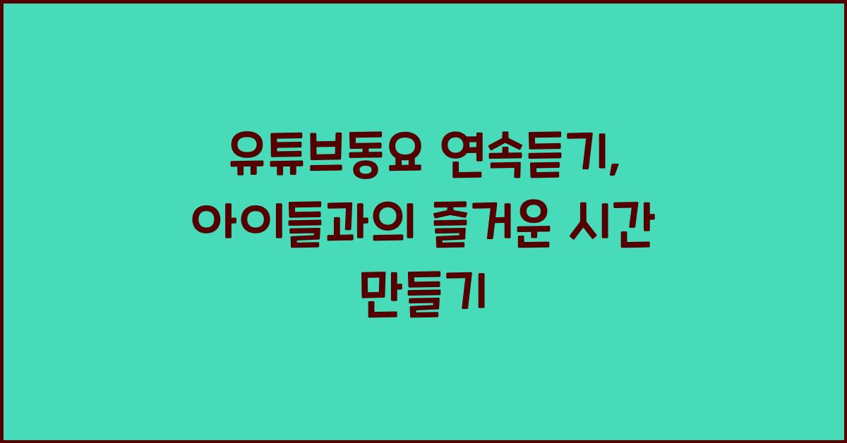 유튜브동요 연속듣기