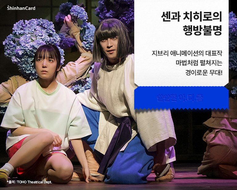 <센과 치히로의 행방불명>
지브리 애니메이션의 대표작
마법처럼 펼쳐지는 경이로운 무대!