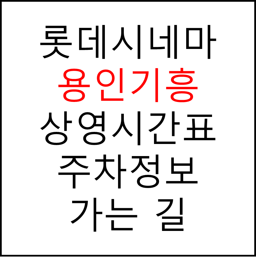 롯데시네마 용인기흥 실시간 영화상영시간표, 주차요금, 예매하기, 가는방법, 영화관람요금, 할인/이벤트 정보