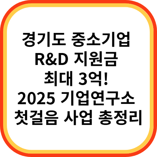 경기도 중소기업 R&amp;D 지원금 최대 3억! 2025 기업연구소 첫걸음 사업 총정리