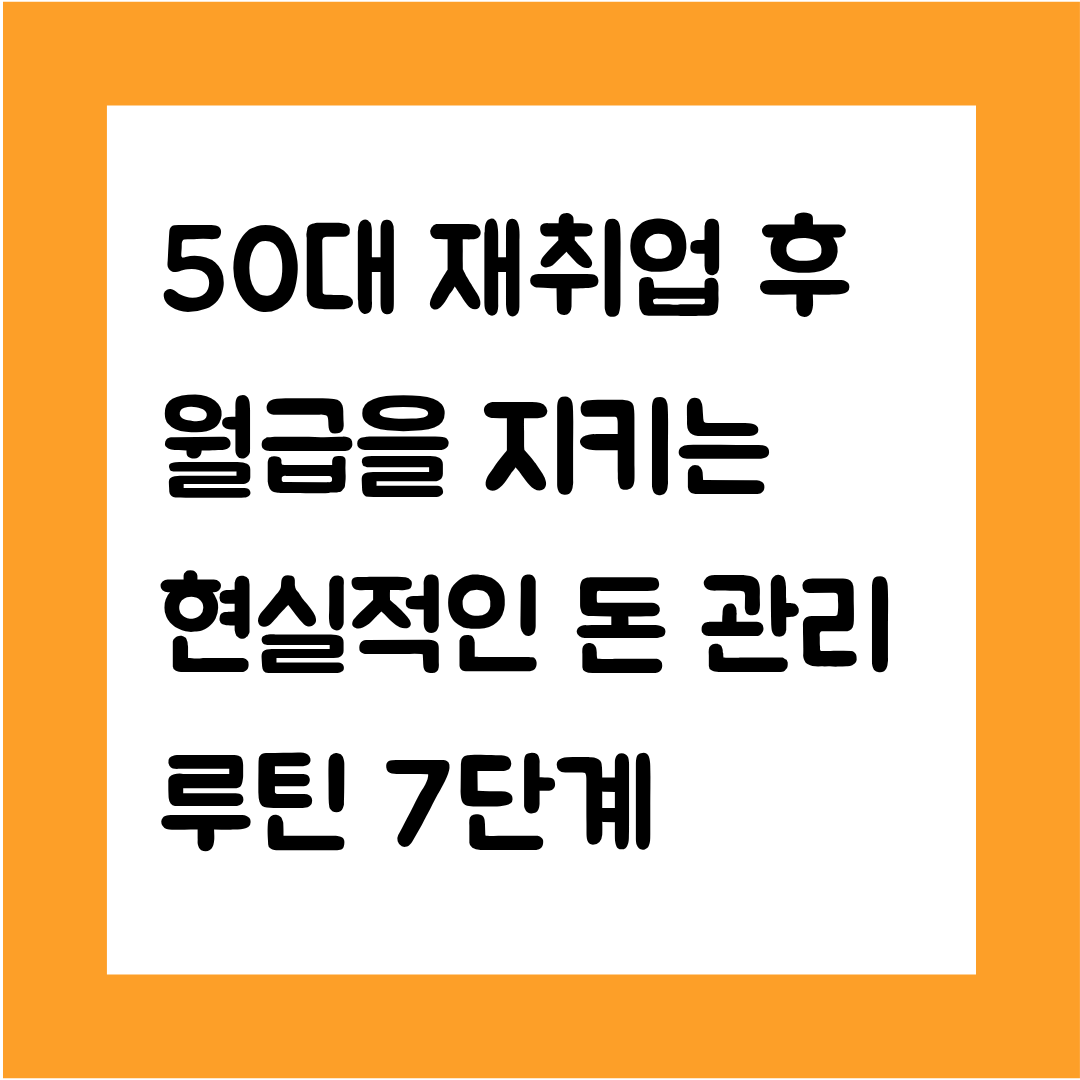 50대 재취업 후 월급을 지키는 현실적인 돈 관리 루틴 7단계(월급이 적어도 돈이 남는 구조 만들기)
