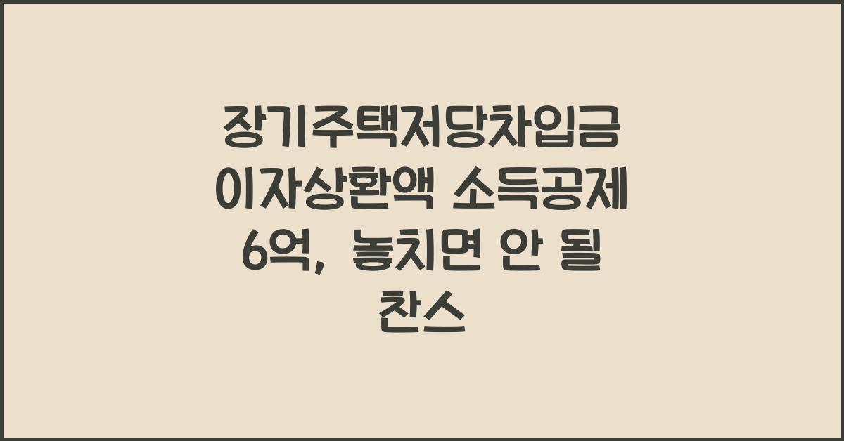 장기주택저당차입금 이자상환액 소득공제 6억