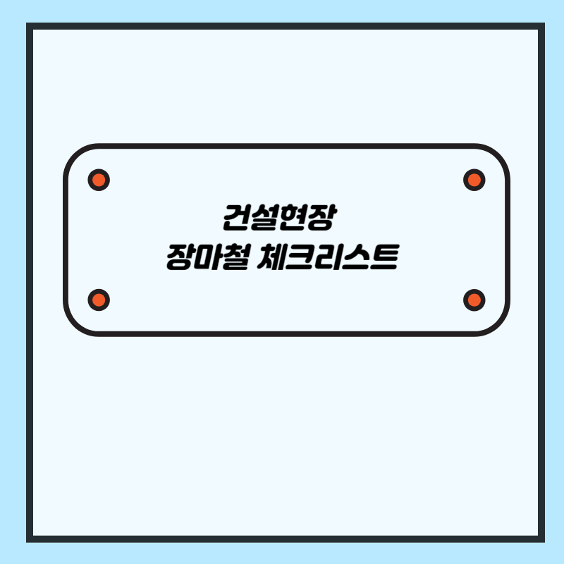 건설현장 장마철 체크리스트 (굴착사면, 흙막이 지보공, 철골공사, 전기공사, 밀폐공간)