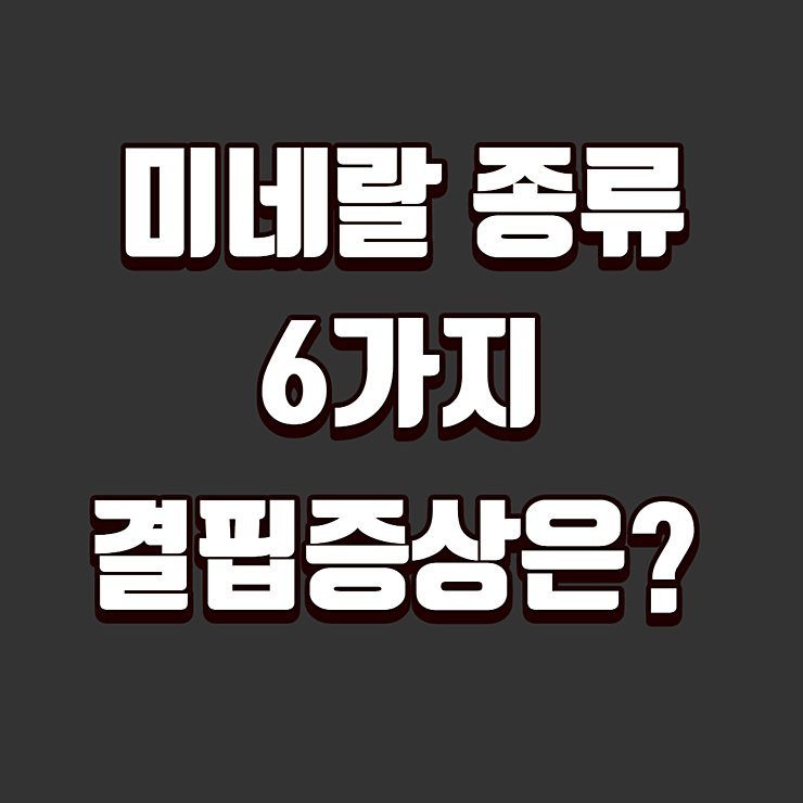 미네랄 종류에 따른 6가지 결핍증상