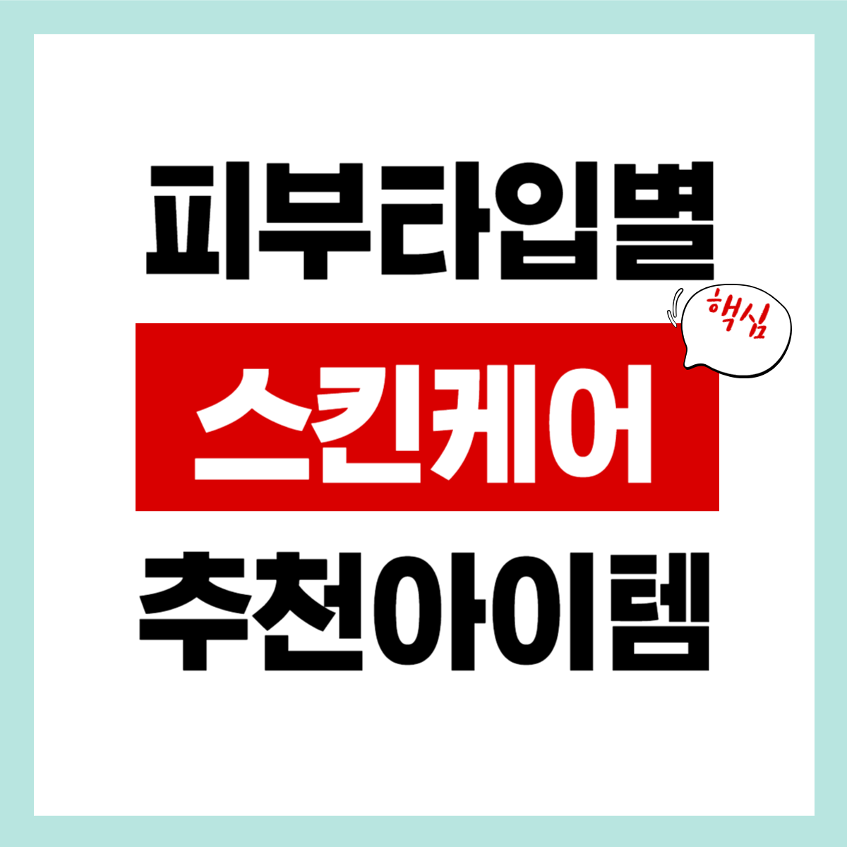 피부유형별 스킨케어 "핵심" 간편 확인하기