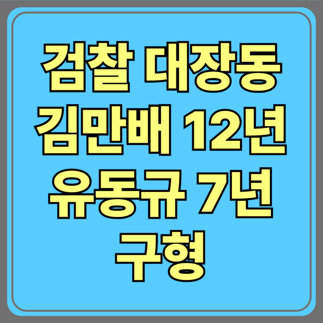 검찰, ‘대장동 본류’ 김만배 징역 12년·유동규 징역 7년 구형!
