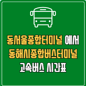 동서울종합터미널에서 동해시종합버스터미널 고속버스 시간표 요금 예매