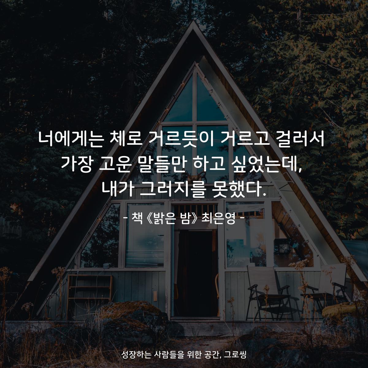 너에게는 체로 거르듯이 거르고 걸러서
가장 고운 말들만 하고 싶었는데,
내가 그러지를 못했다.
