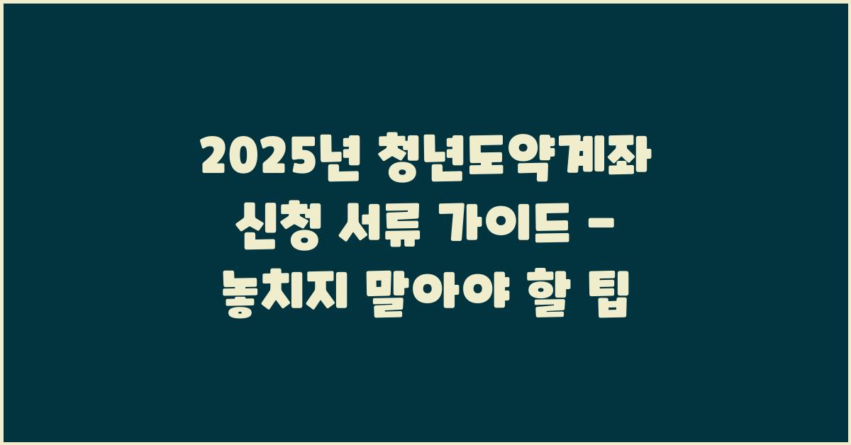 2025년 청년도약계좌 신청 서류 가이드