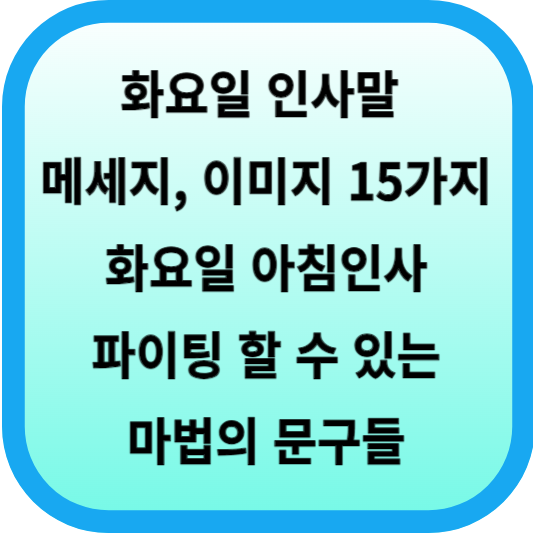 화요일 인사말, 메세지, 이미지 15가지... 화요일 아침인사 파이팅 할 수 있는 마법의 문구들 섬네일