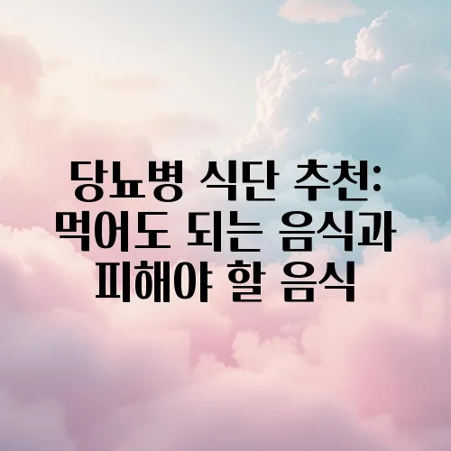 당뇨병 식단 추천: 먹어도 되는 음식과 피해야 할 음식
