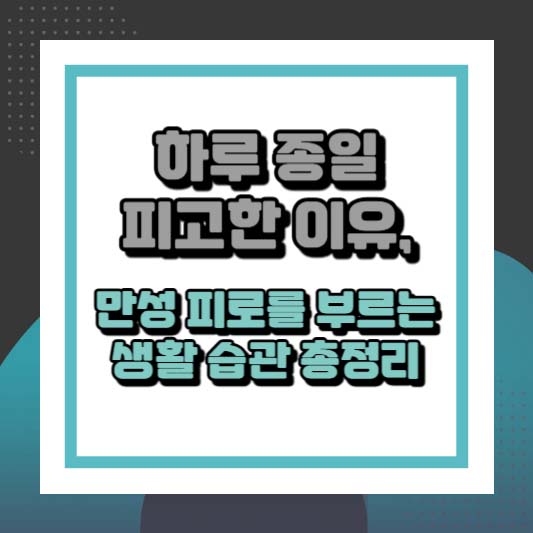 하루 종일 피곤한 이유, 만성 피로를 부르는 생활 습관 총정리