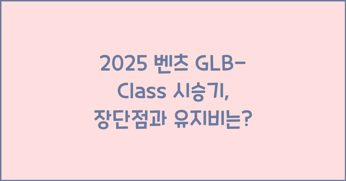 2025 벤츠 GLB-Class 시승기 제원 연비 장단점 유지비 오너평가