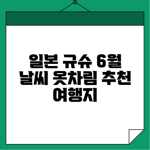 일본 규슈 6월 날씨 옷차림 추천 여행지