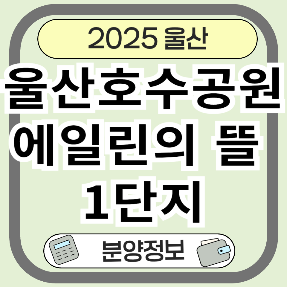 울산호수공원 에일린의뜰 1단지, 입지부터 분양가까지 완벽 정리!