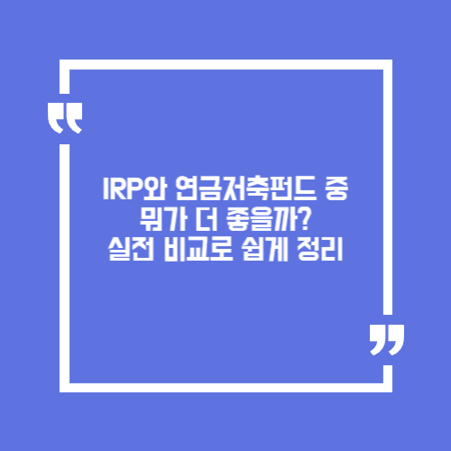 IRP와 연금저축펀드 중 뭐가 더 좋을까? 실전 비교로 쉽게 정리