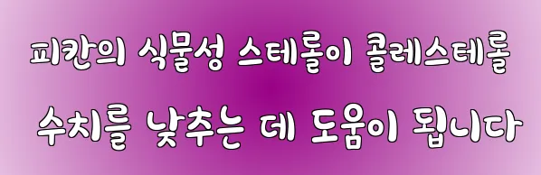  피칸의 식물성 스테롤이 콜레스테롤 수치를 낮추는 데 도움이 됩니다