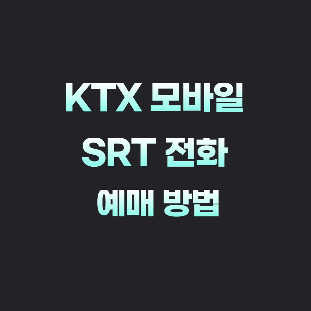 KTX 모바일 예매, SRT 전화 예매 방법 총정리 기차표 예약 꿀팁