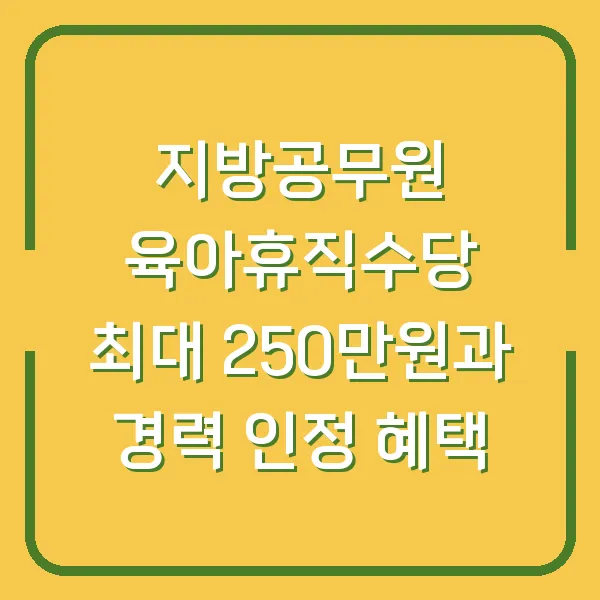 지방공무원 육아휴직수당 최대 250만원과 경력 인정 혜택