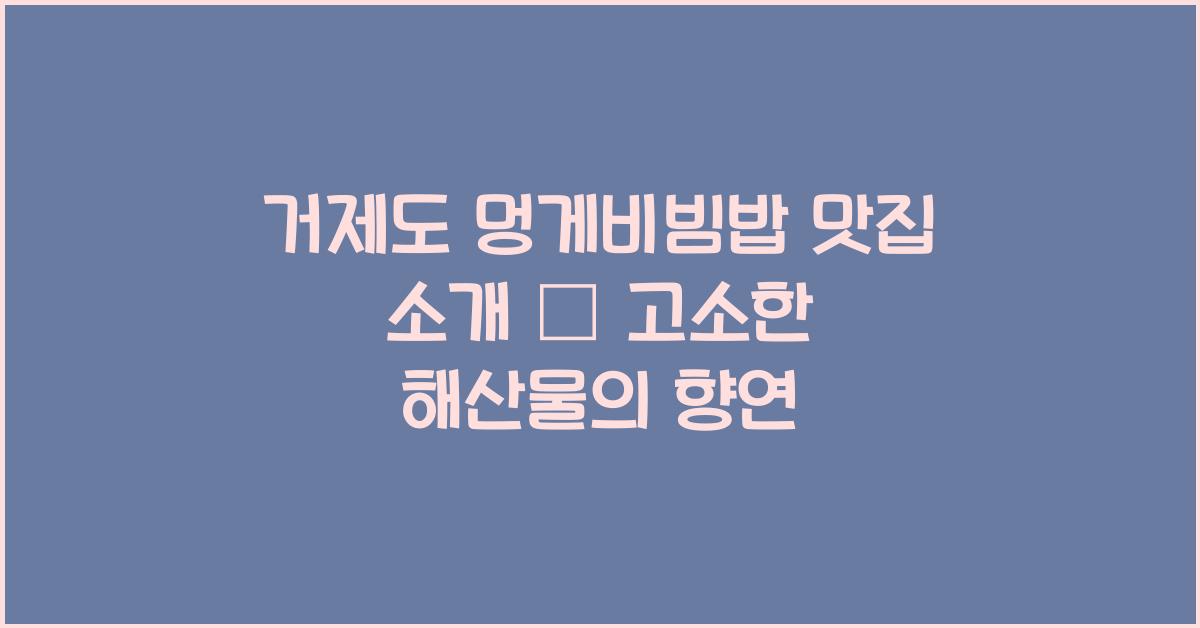 거제도 멍게비빔밥 맛집 소개 – 향긋한 해산물 한그릇
