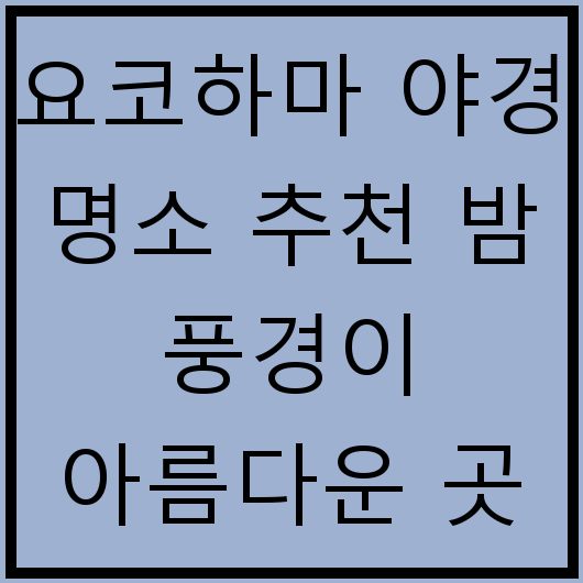 요코하마 야경 명소 추천 밤 풍경이 아름다운 곳