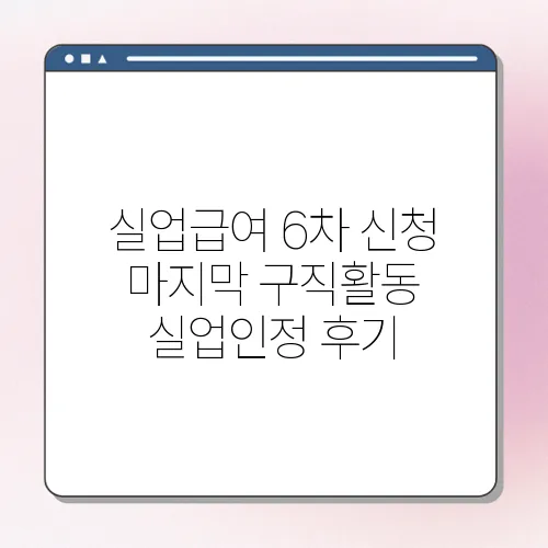 실업급여 6차 신청 마지막 구직활동 실업인정 후기