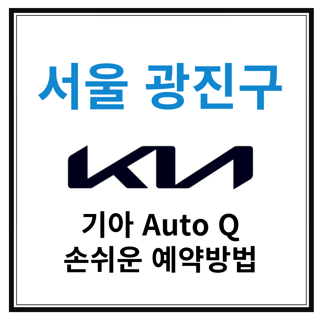 서울 광진구 기아자동차 서비스센터(Auto Q,오토큐) 예약, 위치, 알아두면 좋은 꿀정보 안내