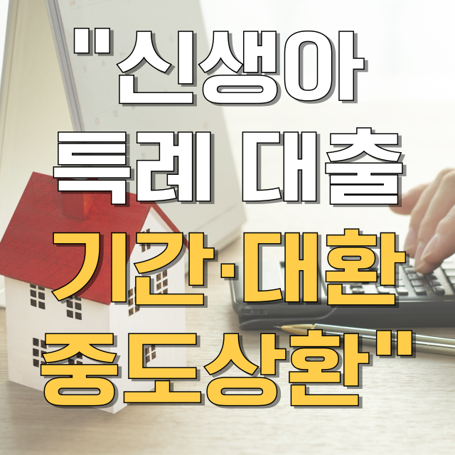 신생아 특례 대출 기간 중도상환 대환 완벽 가이드 블로그 글 대표 이미지