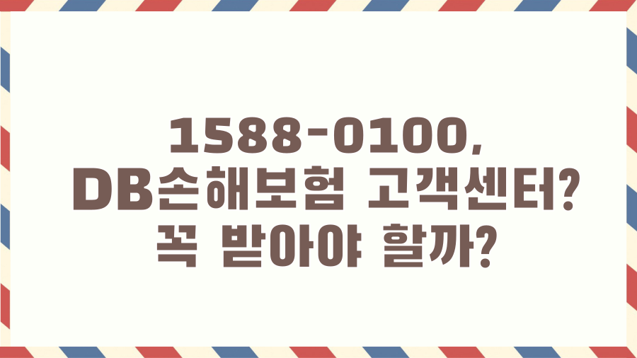 1588-0100, DB손해보험 고객센터? 꼭 받아야 할까? 1588-0100, DB손해보험 고객센터? 꼭 받아야 할까?