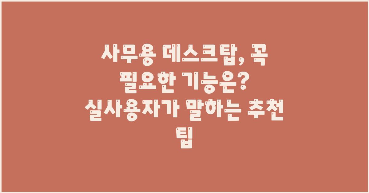 사무용 데스크탑, 꼭 필요한 기능은?
