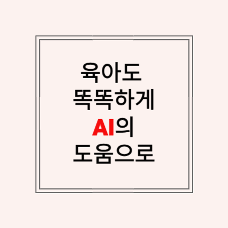 썸네일 문구 : 육아도 똑똑하게 AI 도움으로