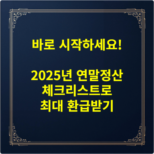 바로 시작하세요! 2025년 연말정산 체크리스트로 최대 환급받기