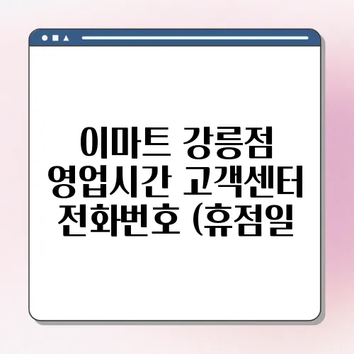 이마트 강릉점 영업시간 고객센터 전화번호 (휴점일, 주차장)