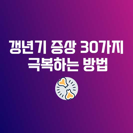 갱년기 증상 30가지 - 갱년기를 슬기롭게 극복하는 방법